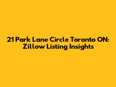 21 Park Lane Circle Toronto ON: Zillow Listing Insights