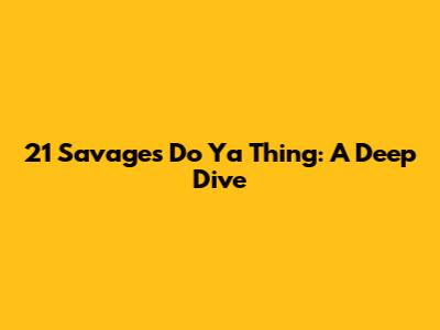 21 Savage's "Do Ya Thing": A Deep Dive
