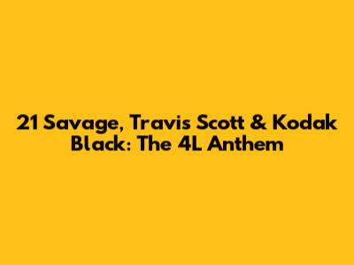 21 Savage, Travis Scott & Kodak Black: The "4L" Anthem