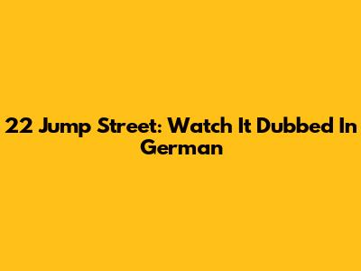 22 Jump Street: Watch It Dubbed In German