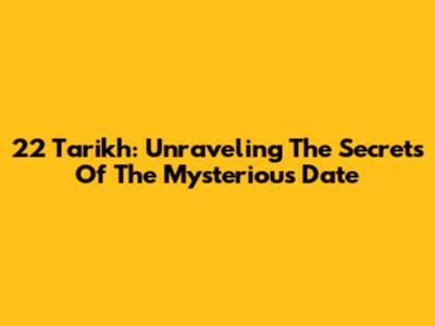 22 Tarikh: Unraveling The Secrets Of The Mysterious Date
