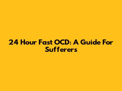 24 Hour Fast OCD: A Guide For Sufferers