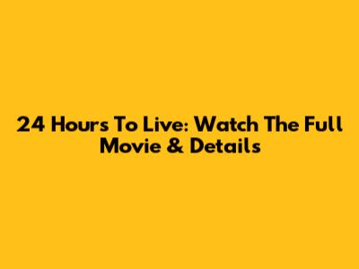 24 Hours To Live: Watch The Full Movie & Details