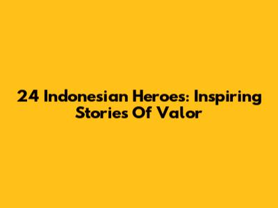24 Indonesian Heroes: Inspiring Stories Of Valor