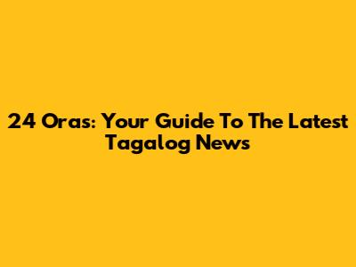 24 Oras: Your Guide To The Latest Tagalog News