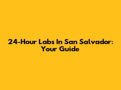 24-Hour Labs In San Salvador: Your Guide