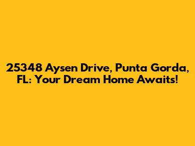 25348 Aysen Drive, Punta Gorda, FL: Your Dream Home Awaits!