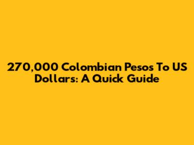 270,000 Colombian Pesos To US Dollars: A Quick Guide