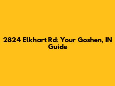 2824 Elkhart Rd: Your Goshen, IN Guide