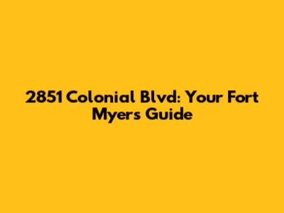 2851 Colonial Blvd: Your Fort Myers Guide