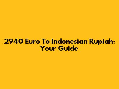 2940 Euro To Indonesian Rupiah: Your Guide