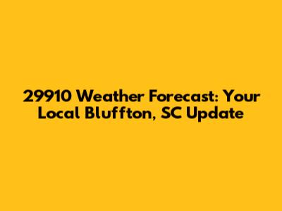 29910 Weather Forecast: Your Local Bluffton, SC Update