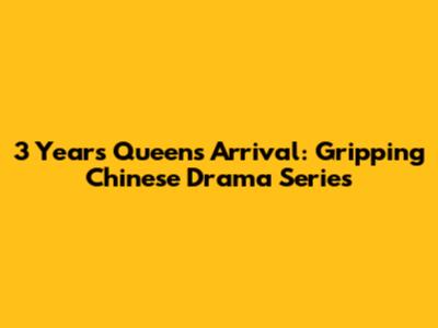 3 Years Queen's Arrival: Gripping Chinese Drama Series