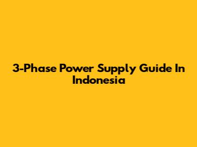 3-Phase Power Supply Guide In Indonesia