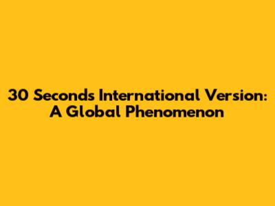 30 Seconds International Version: A Global Phenomenon