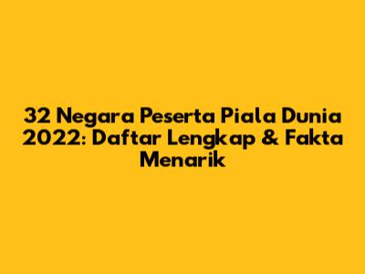 32 Negara Peserta Piala Dunia 2022: Daftar Lengkap & Fakta Menarik