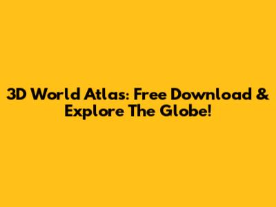 3D World Atlas: Free Download & Explore The Globe!