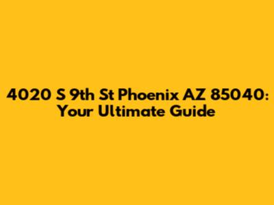 4020 S 9th St Phoenix AZ 85040: Your Ultimate Guide