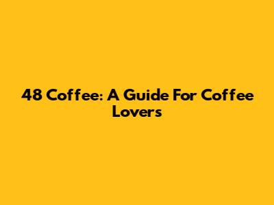 48 Coffee: A Guide For Coffee Lovers