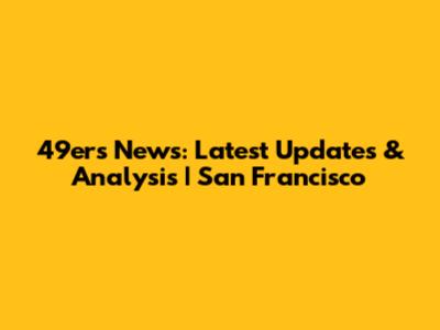 49ers News: Latest Updates & Analysis | San Francisco