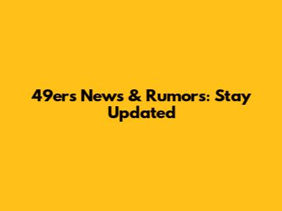 49ers News & Rumors: Stay Updated