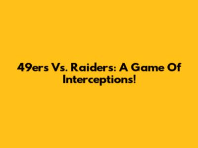 49ers Vs. Raiders: A Game Of Interceptions!