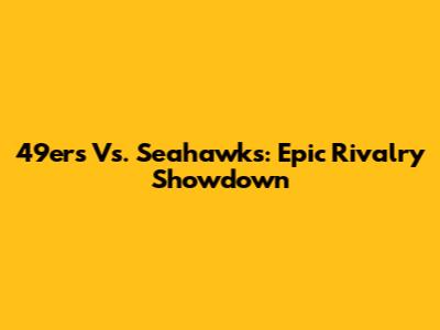 49ers Vs. Seahawks: Epic Rivalry Showdown