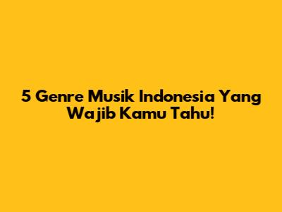 5 Genre Musik Indonesia Yang Wajib Kamu Tahu!