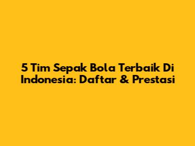 5 Tim Sepak Bola Terbaik Di Indonesia: Daftar & Prestasi