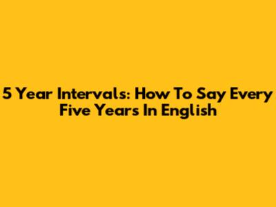 5 Year Intervals: How To Say 'Every Five Years' In English