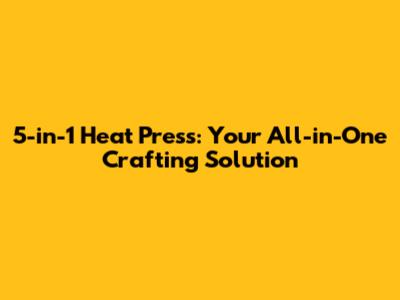 5-in-1 Heat Press: Your All-in-One Crafting Solution