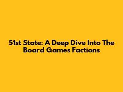 51st State: A Deep Dive Into The Board Game's Factions