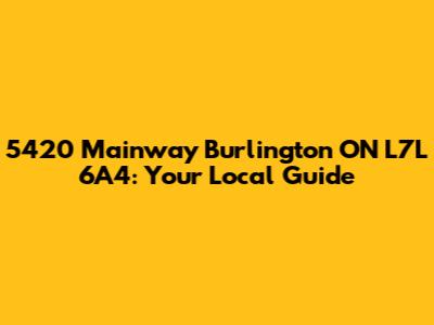 5420 Mainway Burlington ON L7L 6A4: Your Local Guide