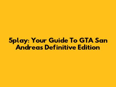 5play: Your Guide To GTA San Andreas Definitive Edition