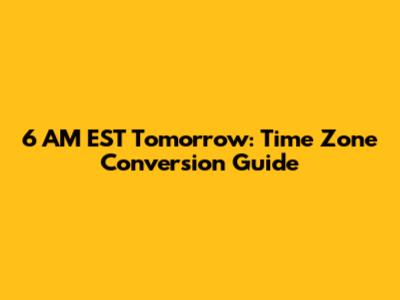 6 AM EST Tomorrow: Time Zone Conversion Guide