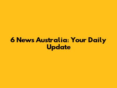 6 News Australia: Your Daily Update