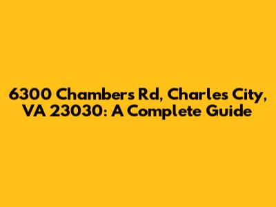6300 Chambers Rd, Charles City, VA 23030: A Complete Guide