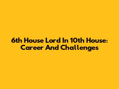 6th House Lord In 10th House: Career And Challenges