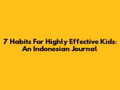 7 Habits For Highly Effective Kids: An Indonesian Journal