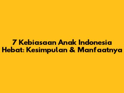 7 Kebiasaan Anak Indonesia Hebat: Kesimpulan & Manfaatnya
