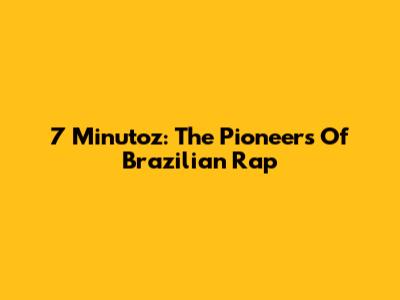 7 Minutoz: The Pioneers Of Brazilian Rap