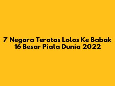 7 Negara Teratas Lolos Ke Babak 16 Besar Piala Dunia 2022