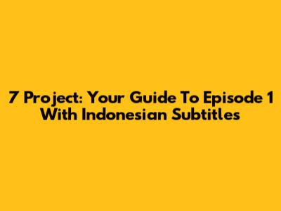 7 Project: Your Guide To Episode 1 With Indonesian Subtitles