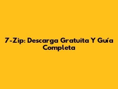 7-Zip: Descarga Gratuita Y Guía Completa