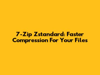 7-Zip Zstandard: Faster Compression For Your Files