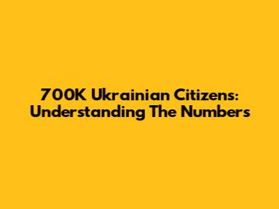 700K Ukrainian Citizens: Understanding The Numbers