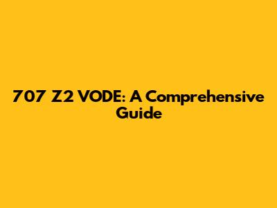 707 Z2 VODE: A Comprehensive Guide