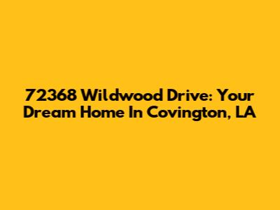 72368 Wildwood Drive: Your Dream Home In Covington, LA