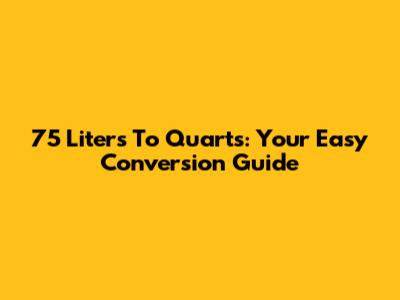 75 Liters To Quarts: Your Easy Conversion Guide