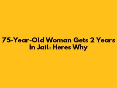 75-Year-Old Woman Gets 2 Years In Jail: Here's Why
